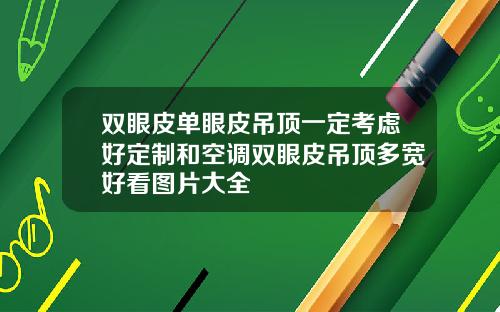 双眼皮单眼皮吊顶一定考虑好定制和空调双眼皮吊顶多宽好看图片大全