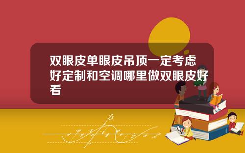 双眼皮单眼皮吊顶一定考虑好定制和空调哪里做双眼皮好看