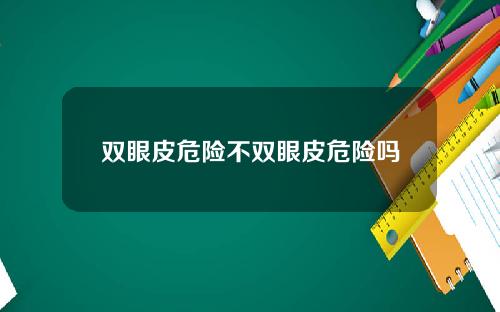 双眼皮危险不双眼皮危险吗