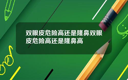 双眼皮危险高还是隆鼻双眼皮危险高还是隆鼻高