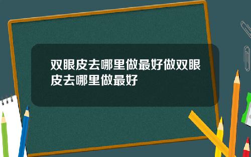 双眼皮去哪里做最好做双眼皮去哪里做最好