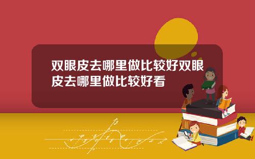 双眼皮去哪里做比较好双眼皮去哪里做比较好看