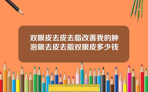 双眼皮去皮去脂改善我的肿泡眼去皮去脂双眼皮多少钱