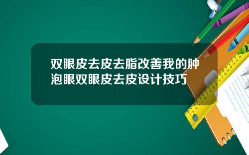 双眼皮去皮去脂改善我的肿泡眼双眼皮去皮设计技巧