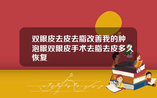 双眼皮去皮去脂改善我的肿泡眼双眼皮手术去脂去皮多久恢复