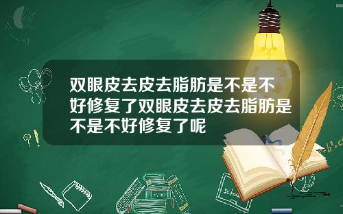 双眼皮去皮去脂肪是不是不好修复了双眼皮去皮去脂肪是不是不好修复了呢