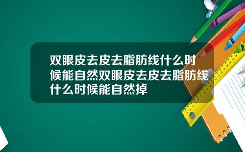 双眼皮去皮去脂肪线什么时候能自然双眼皮去皮去脂肪线什么时候能自然掉