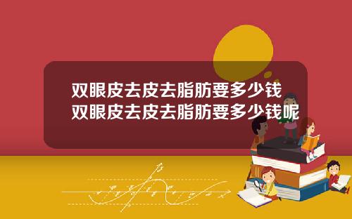 双眼皮去皮去脂肪要多少钱双眼皮去皮去脂肪要多少钱呢