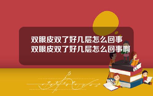双眼皮双了好几层怎么回事双眼皮双了好几层怎么回事啊