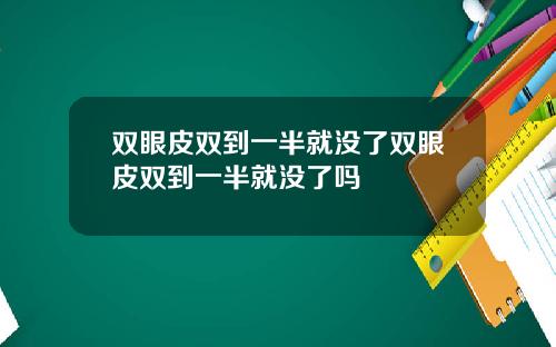 双眼皮双到一半就没了双眼皮双到一半就没了吗