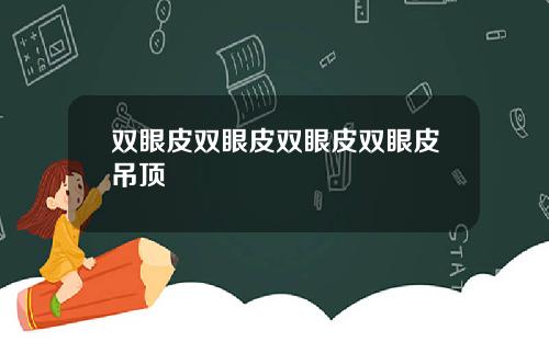 双眼皮双眼皮双眼皮双眼皮吊顶