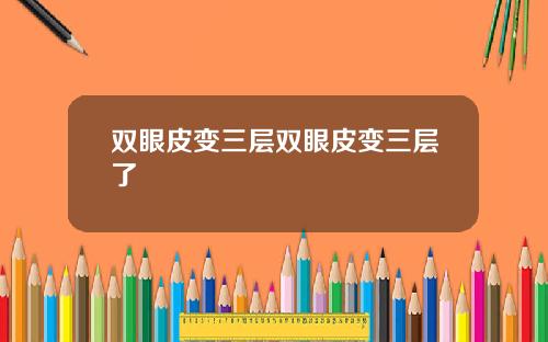 双眼皮变三层双眼皮变三层了