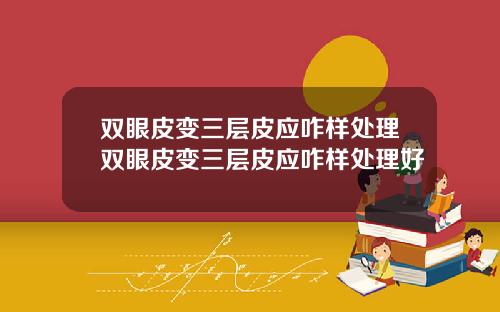 双眼皮变三层皮应咋样处理双眼皮变三层皮应咋样处理好