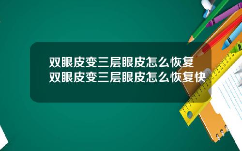 双眼皮变三层眼皮怎么恢复双眼皮变三层眼皮怎么恢复快