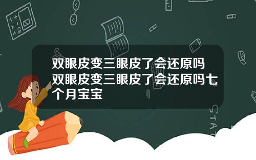 双眼皮变三眼皮了会还原吗双眼皮变三眼皮了会还原吗七个月宝宝