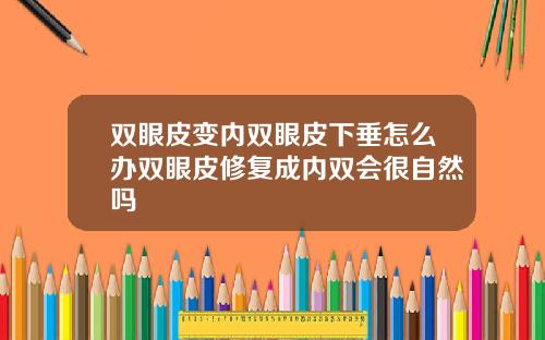 双眼皮变内双眼皮下垂怎么办双眼皮修复成内双会很自然吗