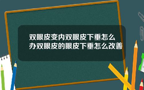 双眼皮变内双眼皮下垂怎么办双眼皮的眼皮下垂怎么改善