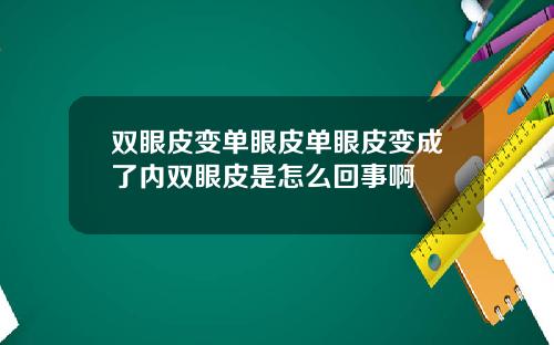 双眼皮变单眼皮单眼皮变成了内双眼皮是怎么回事啊