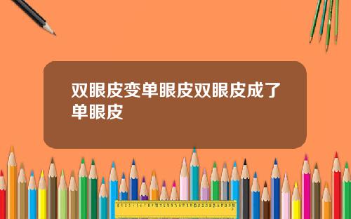 双眼皮变单眼皮双眼皮成了单眼皮