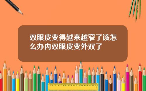 双眼皮变得越来越窄了该怎么办内双眼皮变外双了