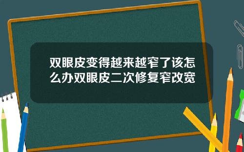 双眼皮变得越来越窄了该怎么办双眼皮二次修复窄改宽