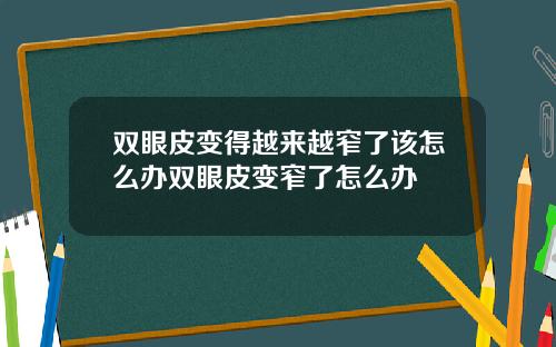 双眼皮变得越来越窄了该怎么办双眼皮变窄了怎么办