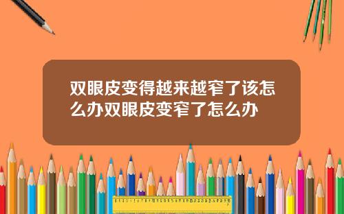 双眼皮变得越来越窄了该怎么办双眼皮变窄了怎么办