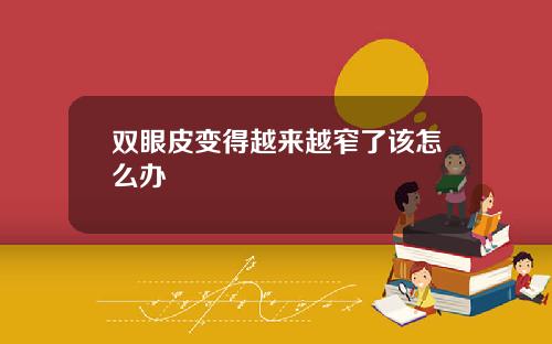 双眼皮变得越来越窄了该怎么办