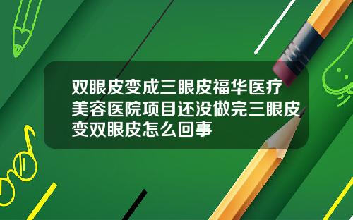 双眼皮变成三眼皮福华医疗美容医院项目还没做完三眼皮变双眼皮怎么回事