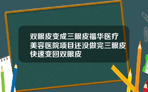 双眼皮变成三眼皮福华医疗美容医院项目还没做完三眼皮快速变回双眼皮
