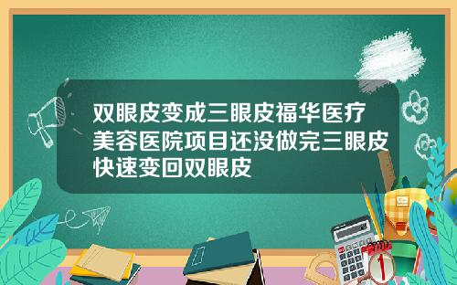 双眼皮变成三眼皮福华医疗美容医院项目还没做完三眼皮快速变回双眼皮