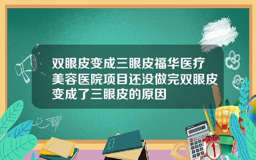 双眼皮变成三眼皮福华医疗美容医院项目还没做完双眼皮变成了三眼皮的原因