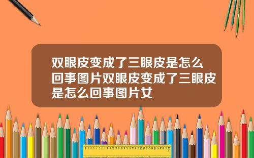 双眼皮变成了三眼皮是怎么回事图片双眼皮变成了三眼皮是怎么回事图片女