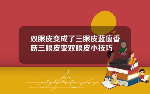 双眼皮变成了三眼皮蓝瘦香菇三眼皮变双眼皮小技巧