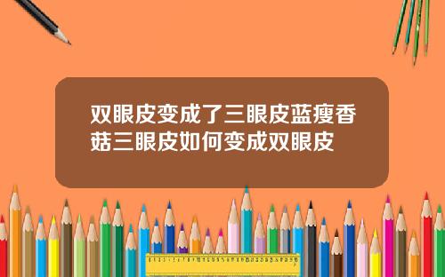 双眼皮变成了三眼皮蓝瘦香菇三眼皮如何变成双眼皮