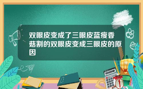 双眼皮变成了三眼皮蓝瘦香菇割的双眼皮变成三眼皮的原因