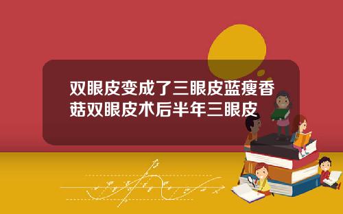 双眼皮变成了三眼皮蓝瘦香菇双眼皮术后半年三眼皮