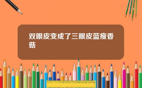 双眼皮变成了三眼皮蓝瘦香菇