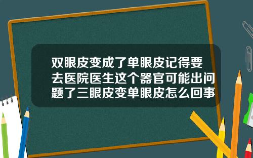 双眼皮变成了单眼皮记得要去医院医生这个器官可能出问题了三眼皮变单眼皮怎么回事