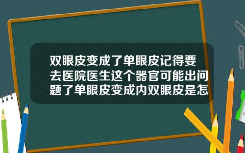 双眼皮变成了单眼皮记得要去医院医生这个器官可能出问题了单眼皮变成内双眼皮是怎么回事