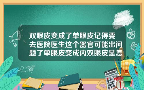 双眼皮变成了单眼皮记得要去医院医生这个器官可能出问题了单眼皮变成内双眼皮是怎么回事