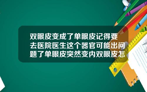双眼皮变成了单眼皮记得要去医院医生这个器官可能出问题了单眼皮突然变内双眼皮怎么回事