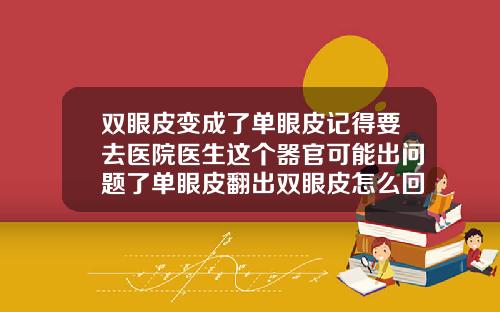 双眼皮变成了单眼皮记得要去医院医生这个器官可能出问题了单眼皮翻出双眼皮怎么回事