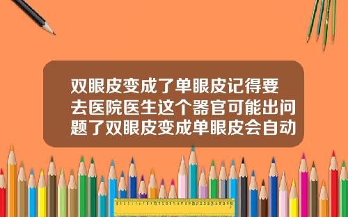 双眼皮变成了单眼皮记得要去医院医生这个器官可能出问题了双眼皮变成单眼皮会自动恢复吗