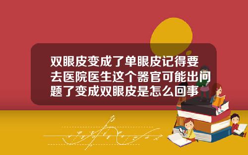 双眼皮变成了单眼皮记得要去医院医生这个器官可能出问题了变成双眼皮是怎么回事