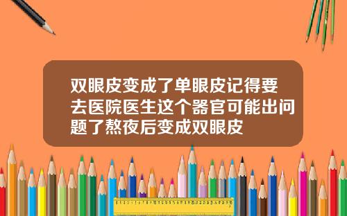 双眼皮变成了单眼皮记得要去医院医生这个器官可能出问题了熬夜后变成双眼皮