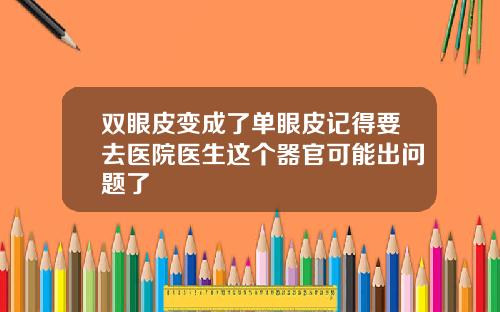 双眼皮变成了单眼皮记得要去医院医生这个器官可能出问题了