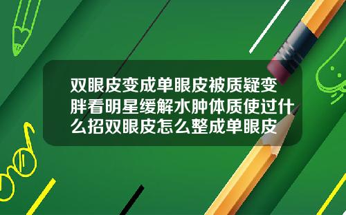 双眼皮变成单眼皮被质疑变胖看明星缓解水肿体质使过什么招双眼皮怎么整成单眼皮