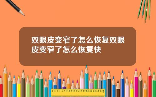 双眼皮变窄了怎么恢复双眼皮变窄了怎么恢复快