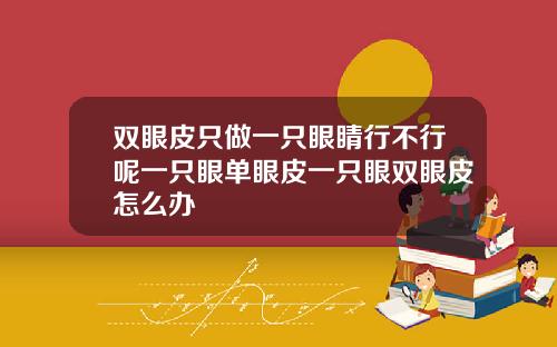 双眼皮只做一只眼睛行不行呢一只眼单眼皮一只眼双眼皮怎么办